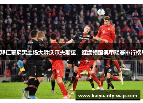 拜仁慕尼黑主场大胜沃尔夫斯堡，继续领跑德甲联赛排行榜！