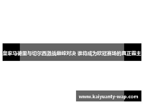 皇家马德里与切尔西激战巅峰对决 谁将成为欧冠赛场的真正霸主