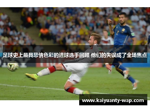 足球史上最具悲情色彩的进球选手回顾 他们的失误成了全场焦点