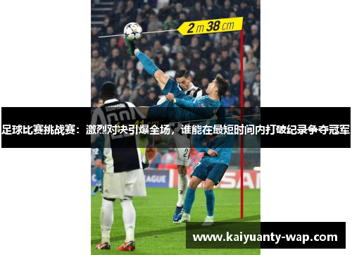 足球比赛挑战赛：激烈对决引爆全场，谁能在最短时间内打破纪录争夺冠军