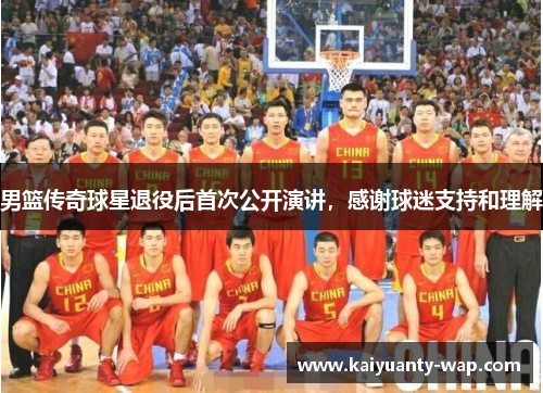 男篮传奇球星退役后首次公开演讲，感谢球迷支持和理解