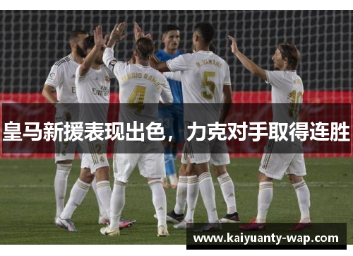 皇马新援表现出色，力克对手取得连胜