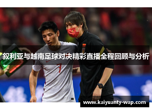 叙利亚与越南足球对决精彩直播全程回顾与分析