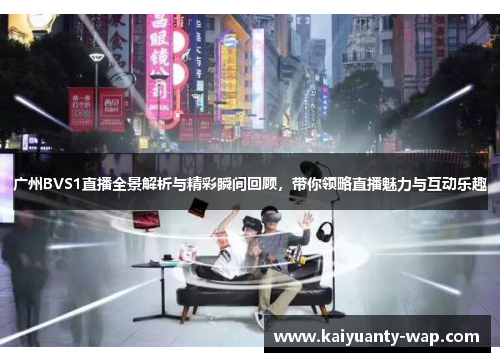 广州BVS1直播全景解析与精彩瞬间回顾，带你领略直播魅力与互动乐趣