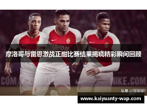 摩洛哥与雷恩激战正酣比赛结果揭晓精彩瞬间回顾