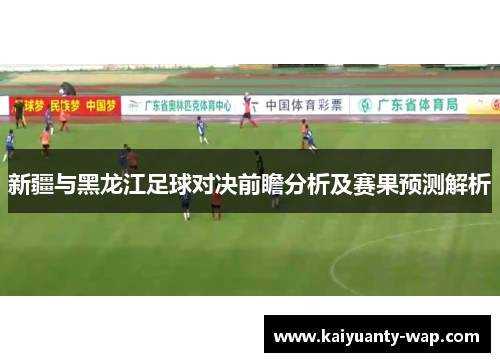 新疆与黑龙江足球对决前瞻分析及赛果预测解析