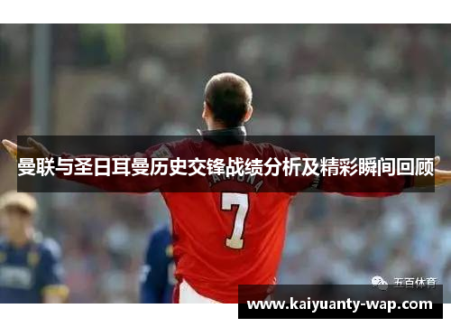 曼联与圣日耳曼历史交锋战绩分析及精彩瞬间回顾