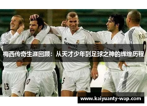 梅西传奇生涯回顾：从天才少年到足球之神的辉煌历程
