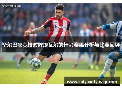 毕尔巴鄂竞技对阵埃瓦尔的精彩赛果分析与比赛回顾