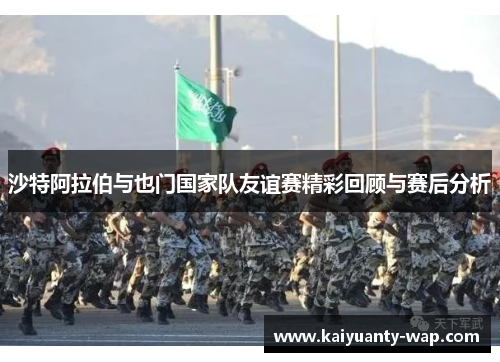 沙特阿拉伯与也门国家队友谊赛精彩回顾与赛后分析
