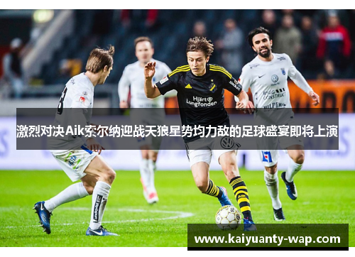 激烈对决Aik索尔纳迎战天狼星势均力敌的足球盛宴即将上演