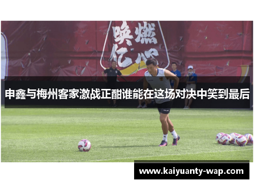 申鑫与梅州客家激战正酣谁能在这场对决中笑到最后