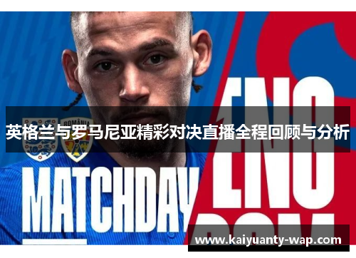 英格兰与罗马尼亚精彩对决直播全程回顾与分析
