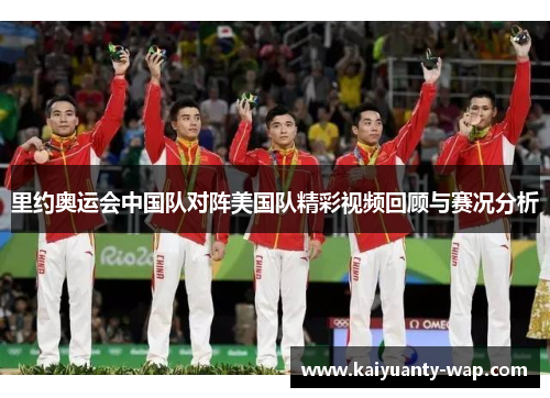 里约奥运会中国队对阵美国队精彩视频回顾与赛况分析
