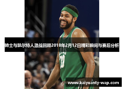 骑士与凯尔特人激战回顾2018年2月12日精彩瞬间与赛后分析
